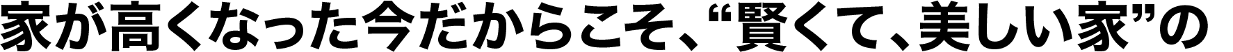 家が高くなった今だからこそ、“賢くて、美しい家”の、