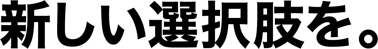 新しい選択肢を。、